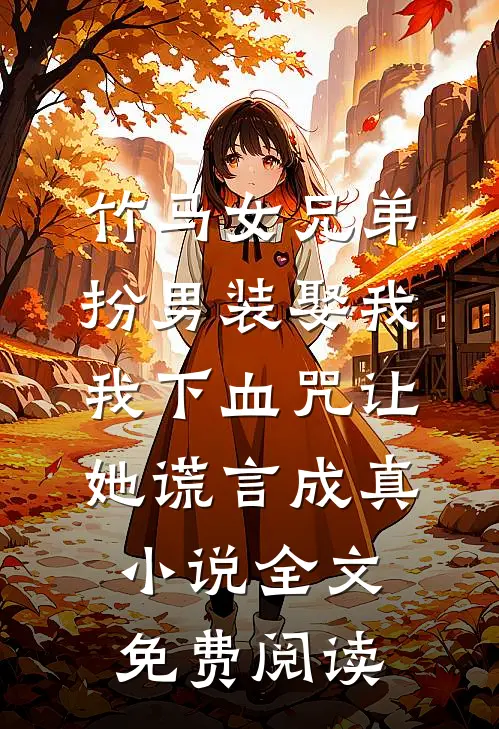 竹马女兄弟扮男装娶我，我下血咒让她谎言成真小说全文免费阅读