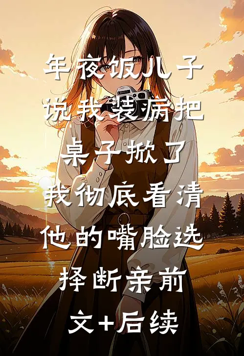 年夜饭儿子说我装病把桌子掀了，我彻底看清他的嘴脸选择断亲前文+后续