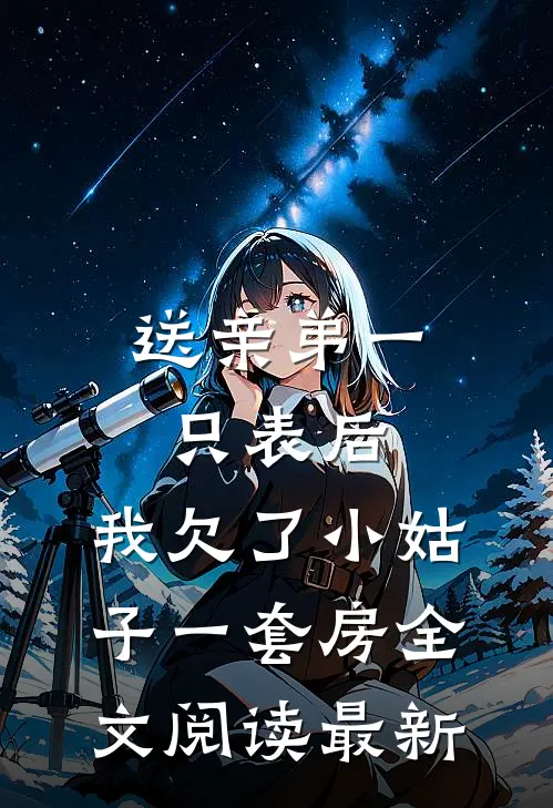 送亲弟一只表后，我欠了小姑子一套房全文阅读最新