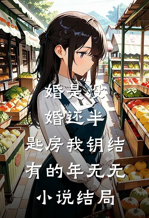 婚是没婚还半，匙房我钥结有的年无无小说结局