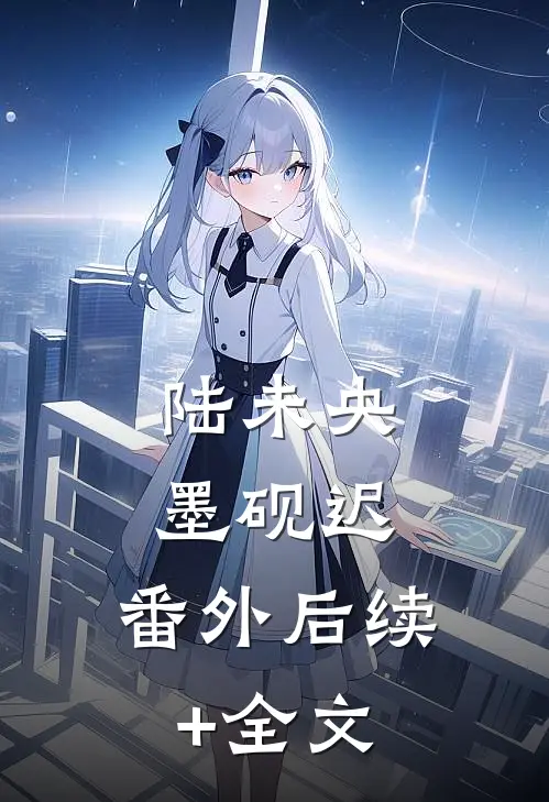 陆未央墨砚迟： 番外后续+全文
