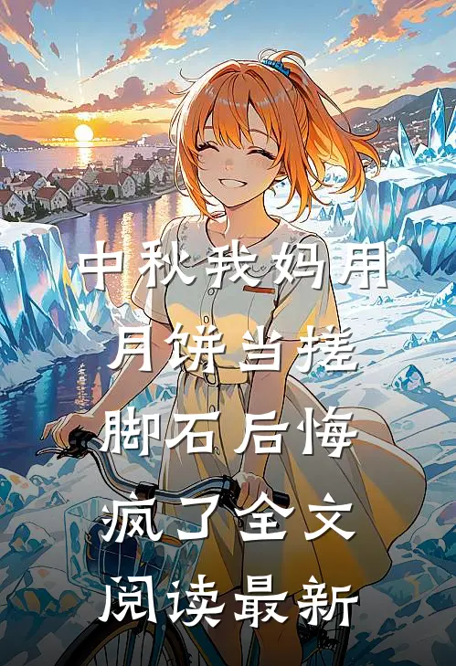 中秋我妈用月饼当搓脚石后悔疯了全文阅读最新