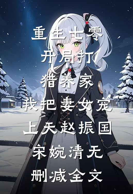 重生七零：开局打猎养家，我把妻女宠上天赵振国宋婉清无删减全文