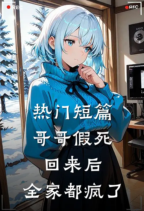 热门短篇哥哥假死回来后，全家都疯了