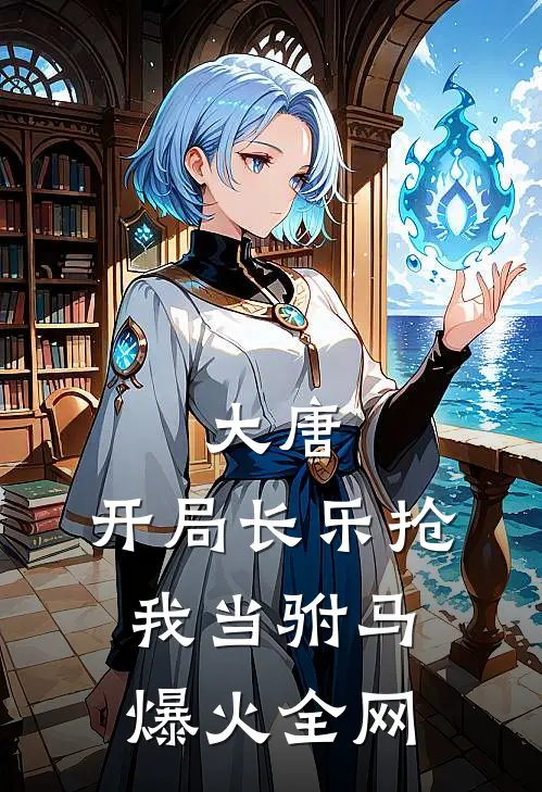 大唐：开局长乐抢我当驸马爆火全网
