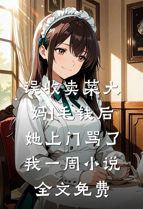 误收卖菜大妈1毛钱后，她上门骂了我一周小说全文免费