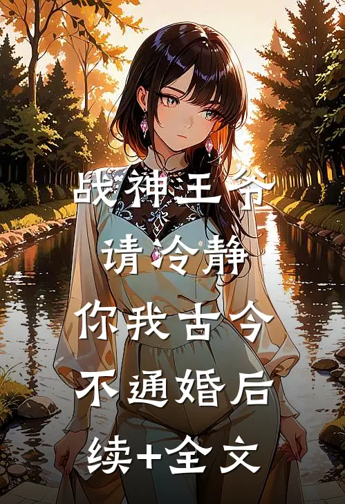 战神王爷请冷静，你我古今不通婚后续+全文