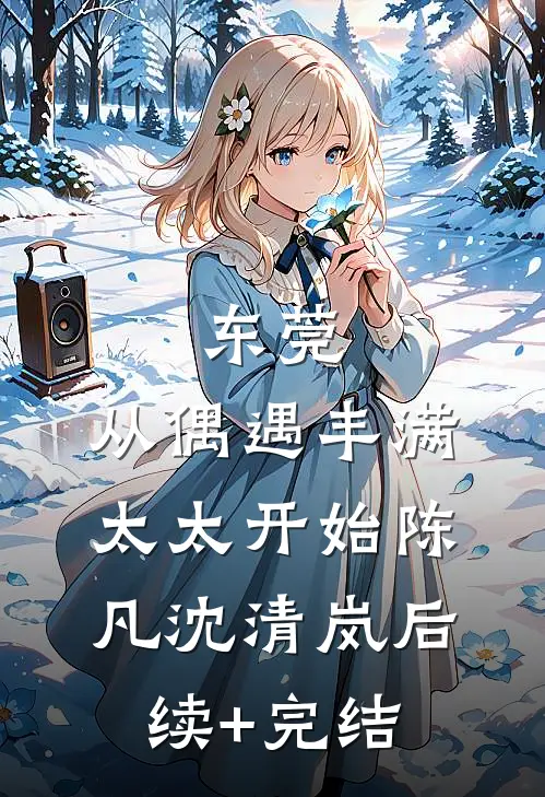 东莞：从偶遇丰满太太开始陈凡沈清岚后续+完结