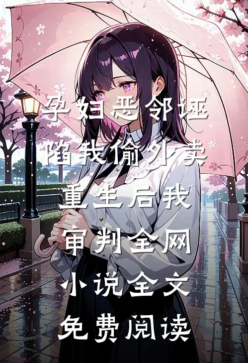 孕妇恶邻诬陷我偷外卖，重生后我审判全网小说全文免费阅读