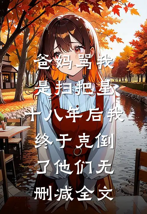 爸妈骂我是扫把星，十八年后我终于克倒了他们无删减全文