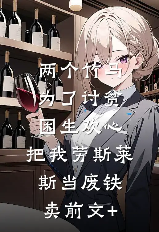 两个竹马为了讨贫困生欢心，把我劳斯莱斯当废铁卖前文+