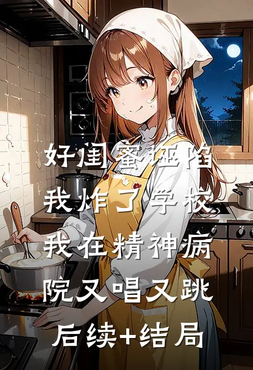 好闺蜜诬陷我炸了学校，我在精神病院又唱又跳后续+结局