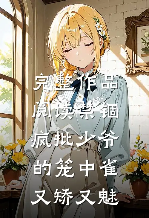 完整作品阅读禁锢：疯批少爷的笼中雀又矫又魅
