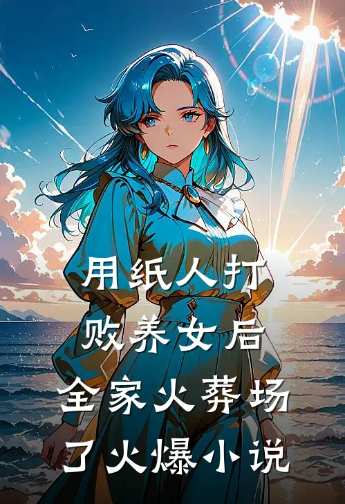 用纸人打败养女后，全家火葬场了火爆小说
