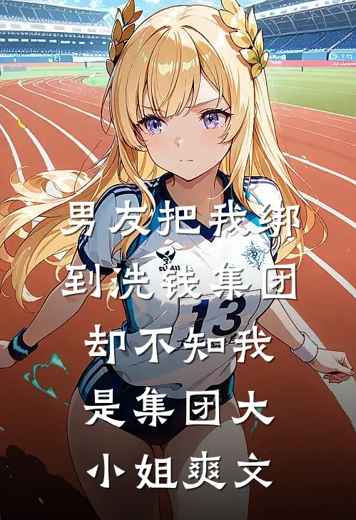 男友把我绑到洗钱集团，却不知我是集团大小姐爽文