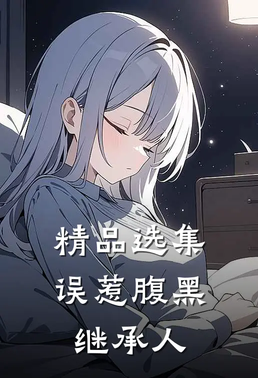 精品选集误惹腹黑继承人