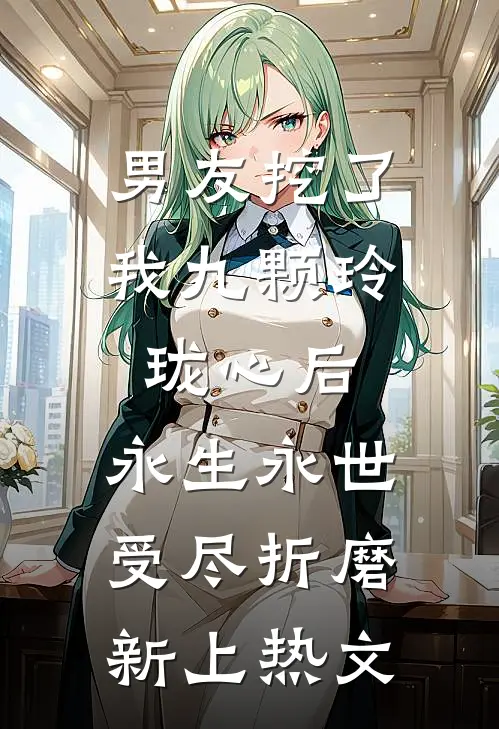 男友挖了我九颗玲珑心后，永生永世受尽折磨新上热文