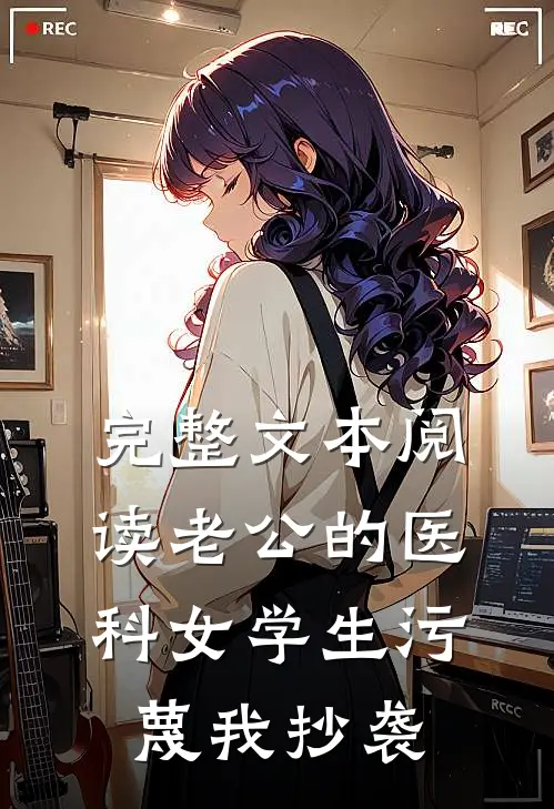 完整文本阅读老公的医科女学生污蔑我抄袭