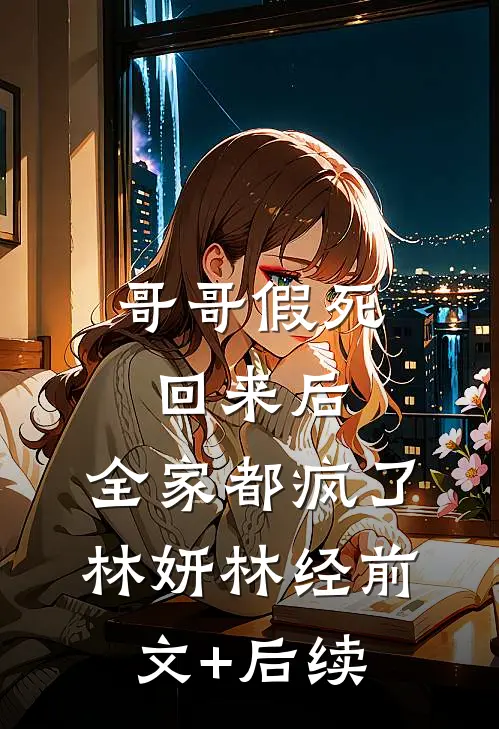 哥哥假死回来后，全家都疯了林妍林经前文+后续
