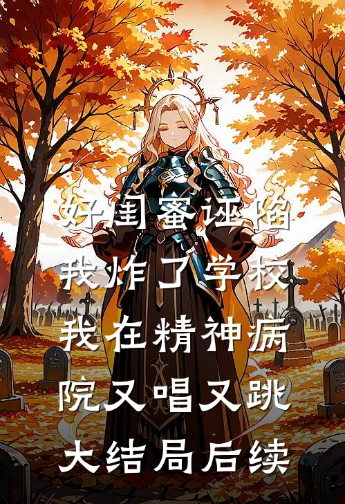 好闺蜜诬陷我炸了学校，我在精神病院又唱又跳大结局后续