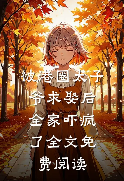 被港圈太子爷求娶后，全家吓疯了全文免费阅读