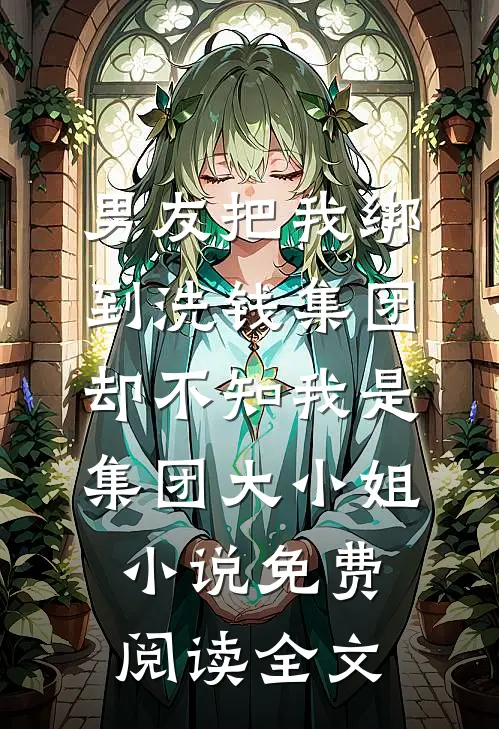 男友把我绑到洗钱集团，却不知我是集团大小姐小说免费阅读全文