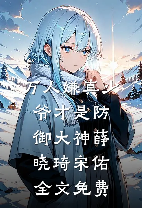万人嫌真少爷才是防御大神薛晓琦宋佑全文免费