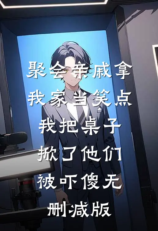 聚会亲戚拿我家当笑点，我把桌子掀了他们被吓傻无删减版