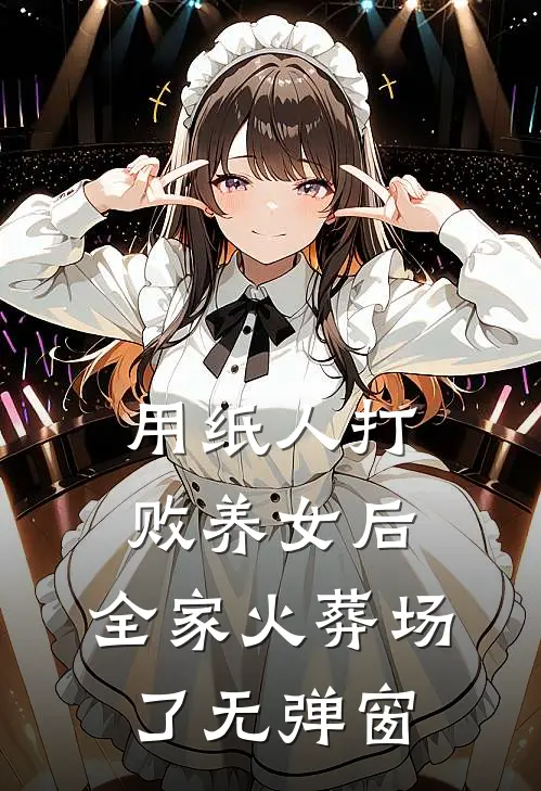 用纸人打败养女后，全家火葬场了无弹窗
