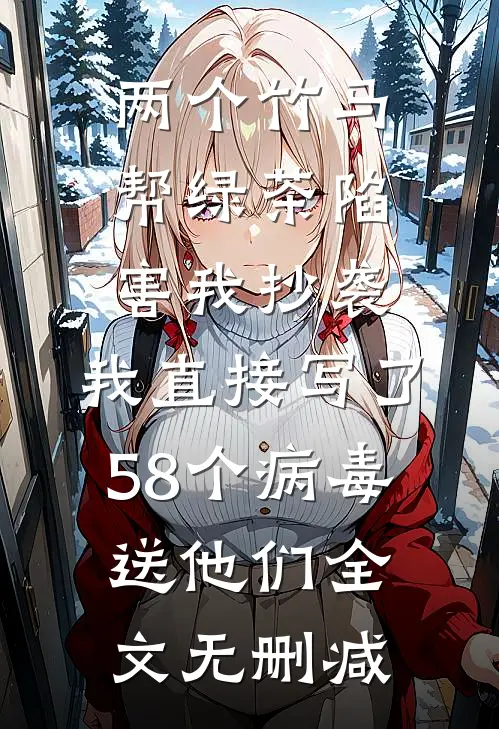 两个竹马帮绿茶陷害我抄袭，我直接写了58个病毒送他们全文无删减