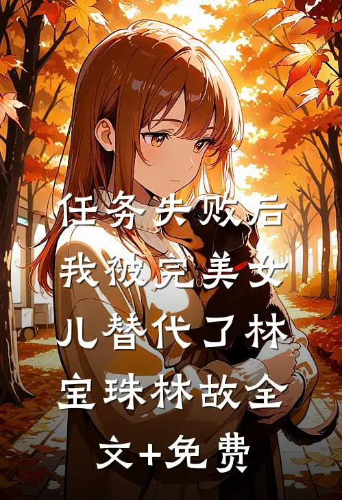 任务失败后，我被“完美女儿”替代了林宝珠林故全文+免费