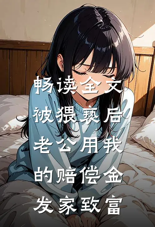 畅读全文被猥亵后，老公用我的赔偿金发家致富