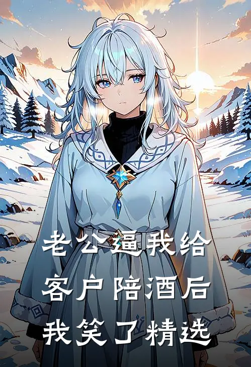 老公逼我给客户陪酒后，我笑了精选