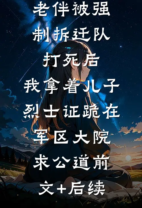 老伴被强制拆迁队打死后，我拿着儿子烈士证跪在军区大院求公道前文+后续