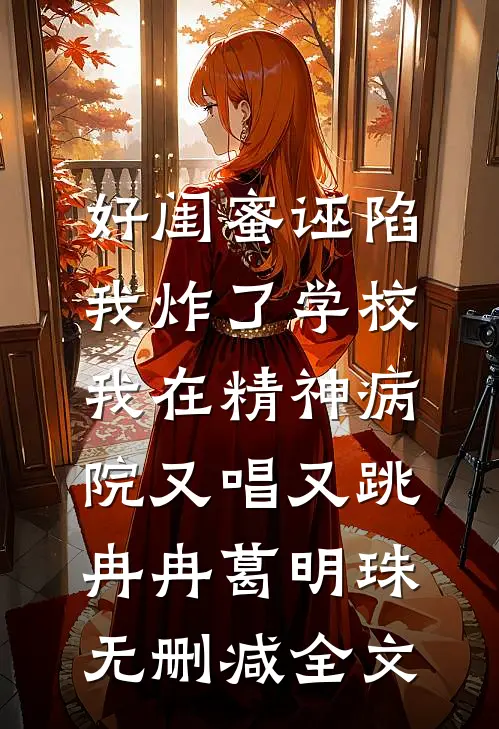 好闺蜜诬陷我炸了学校，我在精神病院又唱又跳冉冉葛明珠无删减全文