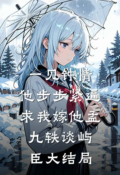一见钟情，他步步紧逼求我嫁他孟九轶谈屿臣大结局