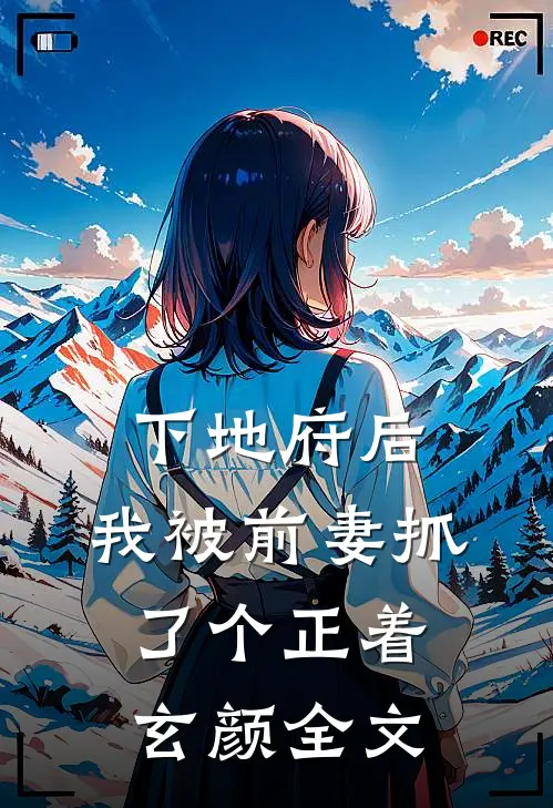 下地府后，我被前妻抓了个正着玄颜全文