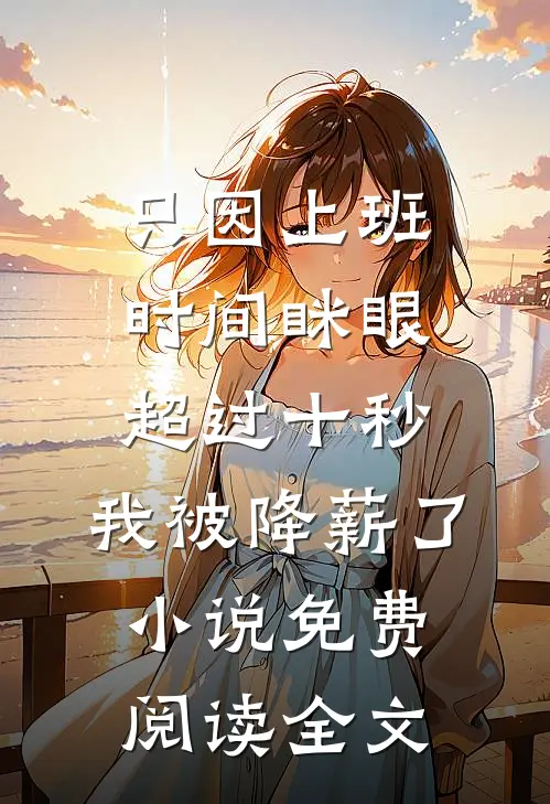 只因上班时间眯眼超过十秒，我被降薪了小说免费阅读全文