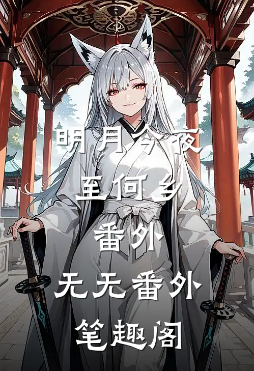 明月今夜至何乡： 番外 ：无无番外笔趣阁