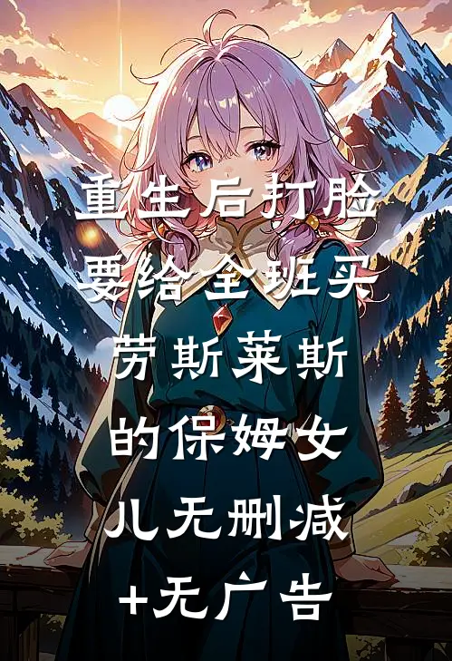 重生后打脸要给全班买劳斯莱斯的保姆女儿无删减+无广告
