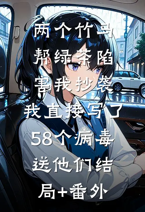 两个竹马帮绿茶陷害我抄袭，我直接写了58个病毒送他们结局+番外