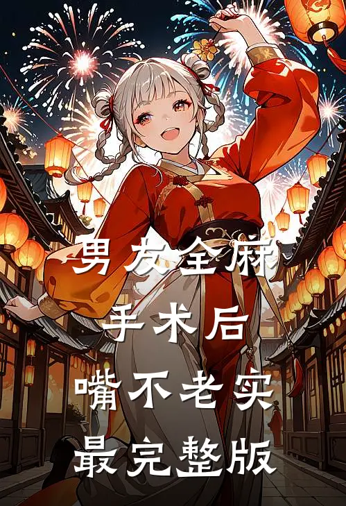男友全麻手术后，嘴不老实最完整版