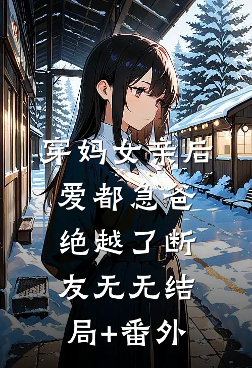 ，穿妈女亲后爱都急爸绝越了断友无无结局+番外