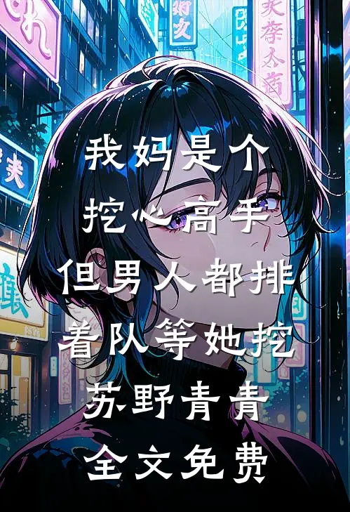 我妈是个挖心高手，但男人都排着队等她挖苏野青青全文免费