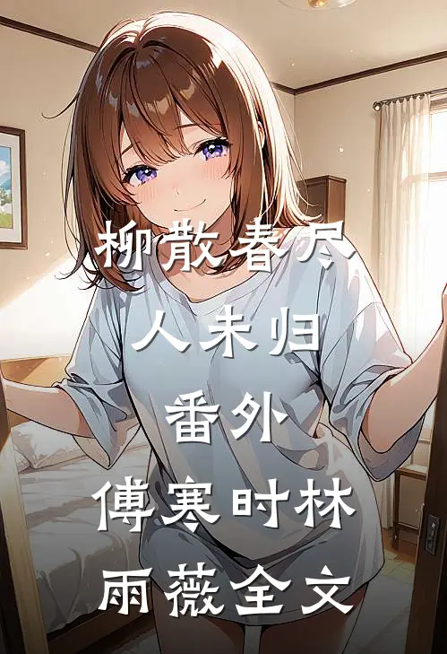 柳散春尽人未归：  番外,傅寒时林雨薇全文