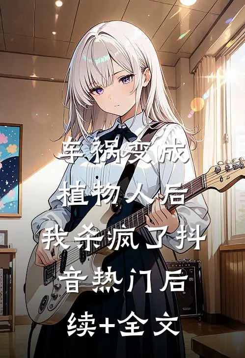 车祸变成植物人后，我杀疯了抖音热门后续+全文