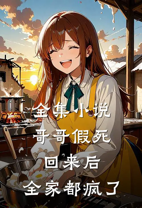 全集小说哥哥假死回来后，全家都疯了