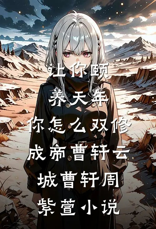 让你颐养天年，你怎么双修成帝曹轩云城曹轩周紫萱小说