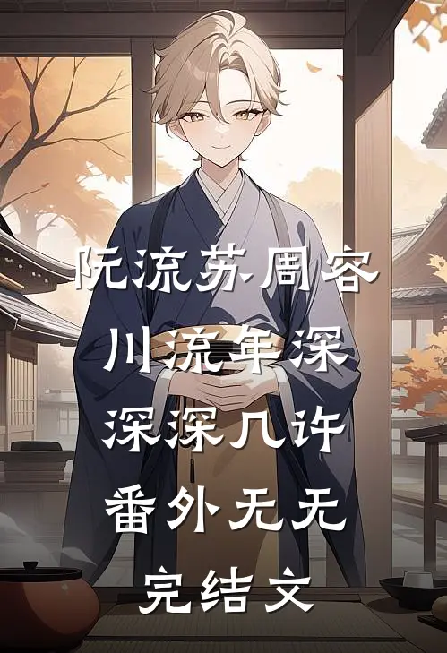 阮流苏周容川流年深深深几许： 番外无无完结文