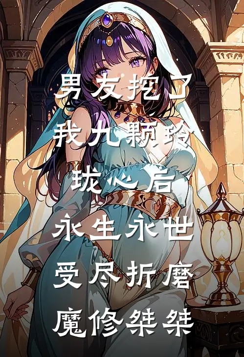 男友挖了我九颗玲珑心后，永生永世受尽折磨魔修桀桀